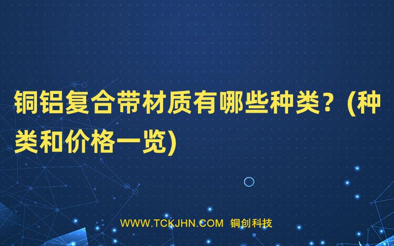 銅鋁復(fù)合帶材質(zhì)有哪些種類？(種類和價(jià)格一覽)